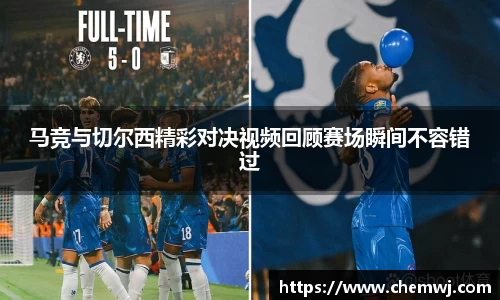 xingkong.com马竞与切尔西精彩对决视频回顾赛场瞬间不容错过