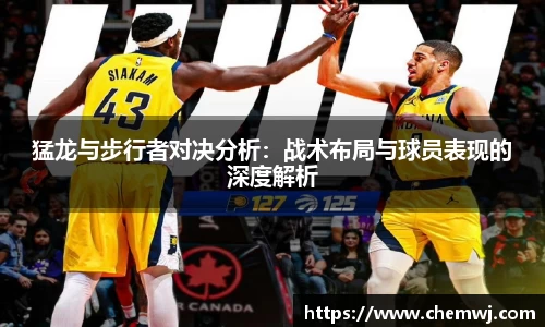xingkong.com猛龙与步行者对决分析：战术布局与球员表现的深度解析